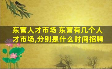 东营人才市场 东营有几个人才市场,分别是什么时间招聘